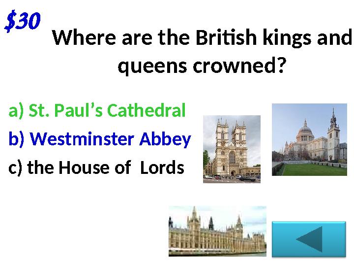 $30 Where are the British kings and queens crowned? a) St. Paul’s Cathedral b) Westminster Abbey c) the House of Lords