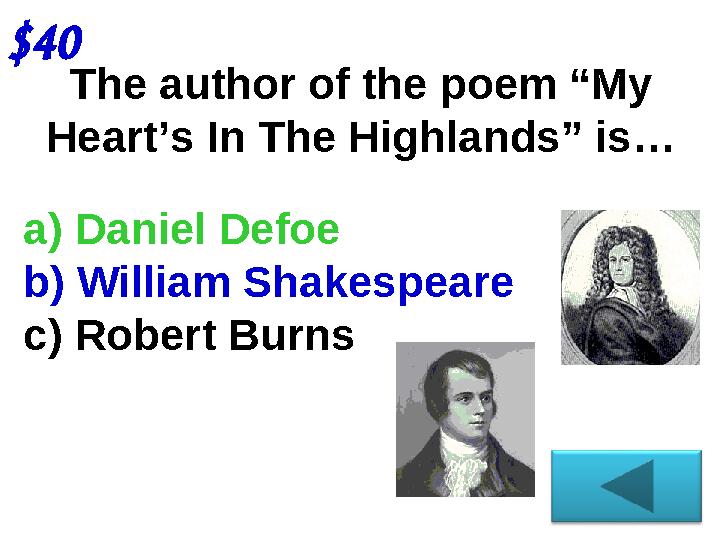The author of the poem “My Heart’s In The Highlands” is…$40 a) Daniel Defoe b) William Shakespeare c) Robert Burns