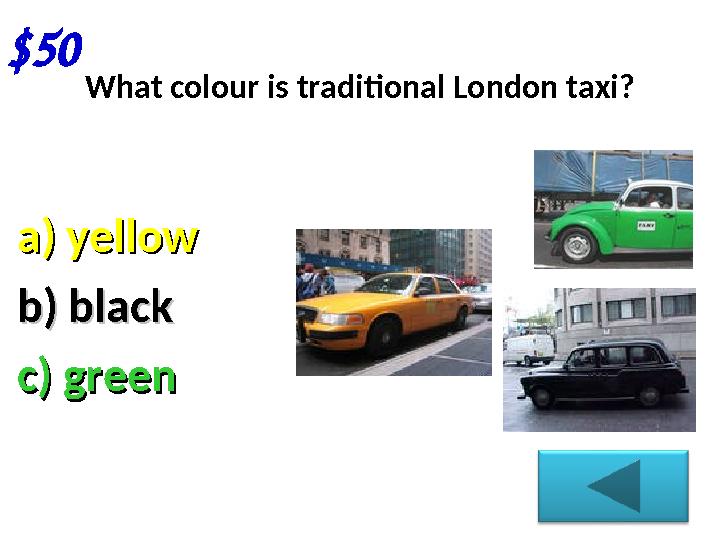 $50 What colour is traditional London taxi? a) yellowa) yellow b) blackb) black c) green c) green