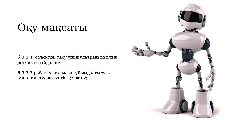 Оқу мақсаты 5.3.3.4 объектіні табу үшін ультрадыбыстық датчикті пайдалану; 5.3.3.3 робот қозғалысын ұйымдастыруға арналған тү