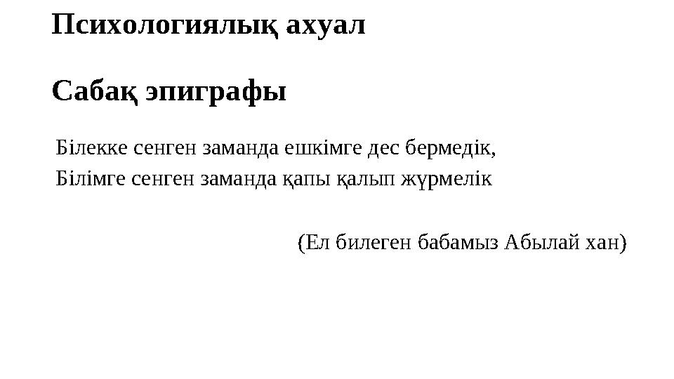 Психологиялық ахуал Сабақ эпиграфы Білекке сенген заманда ешкімге дес бермедік, Білімге сенген заманда қапы қалып жүрмелік (Ел б