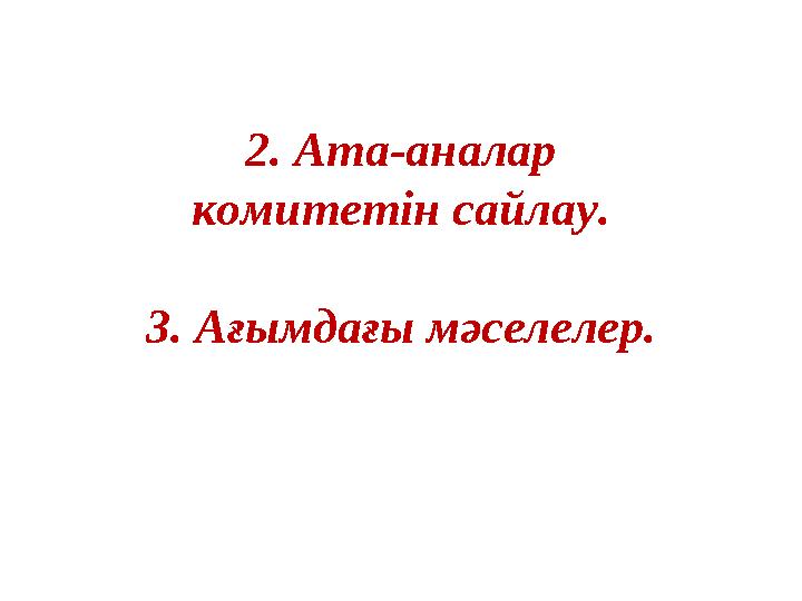 2. Ата-аналар комитетін сайлау. 3. Ағымдағы мәселелер.