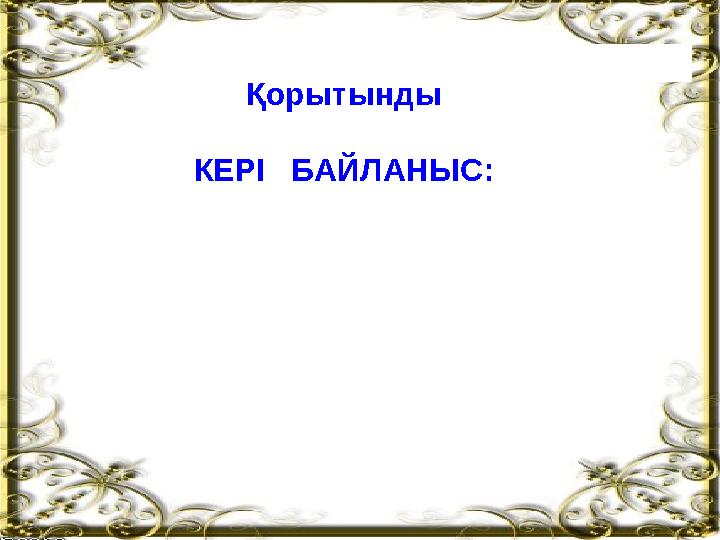 Қорытынды КЕРІ БАЙЛАНЫС: