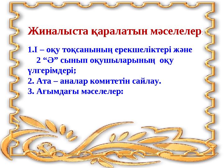 Жиналыста қаралатын мәселелер : 1. І – оқу тоқсанының ерекшеліктері және 2 “Ә” сынып оқушыларының оқу үлгерімдері; 2