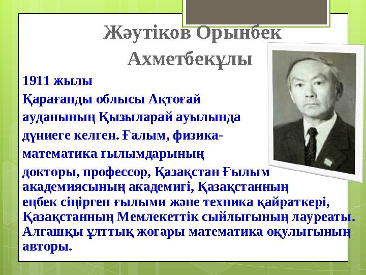 Жәутіков Орынбек Ахметбекұлы 1911 жылы Қарағанды облысы Ақтоғай ауданының Қызыларай ауылында дүниеге келген. Ғалым, физи