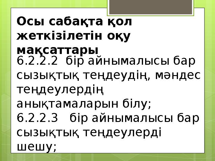 Осы сабақта қол жеткізілетін оқу мақсаттары 6.2.2.2 бір айнымалысы бар сызықтық теңдеудің, мәндес теңдеулердің анықтамала