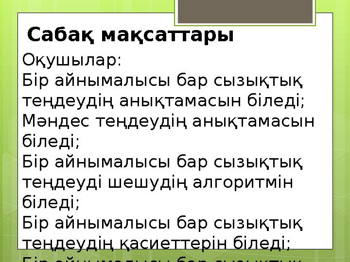 Сабақ мақсаттары Оқушылар: Бір айнымалысы бар сызықтық теңдеудің анықтамасын біледі; Мәндес теңдеудің анықтамасын біледі; Бір