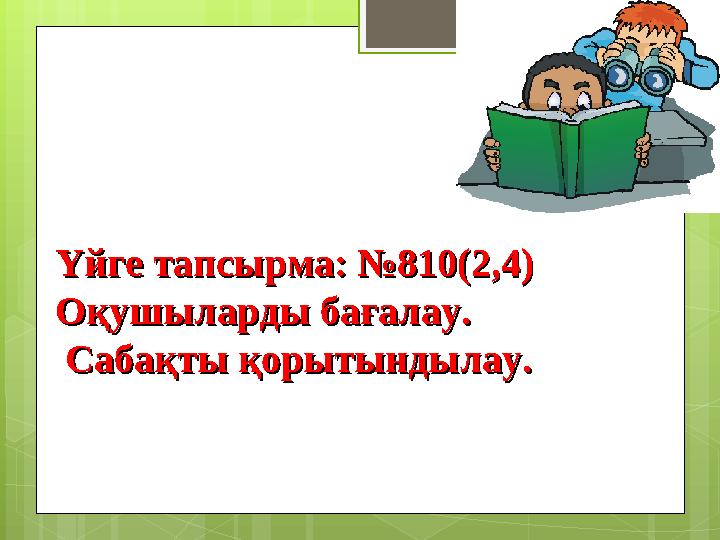 Үйге тапсырма: №810(2,4)Үйге тапсырма: №810(2,4) Оқушыларды бағалау.Оқушыларды бағалау. Сабақты қорытындылау. Сабақты қорытынды