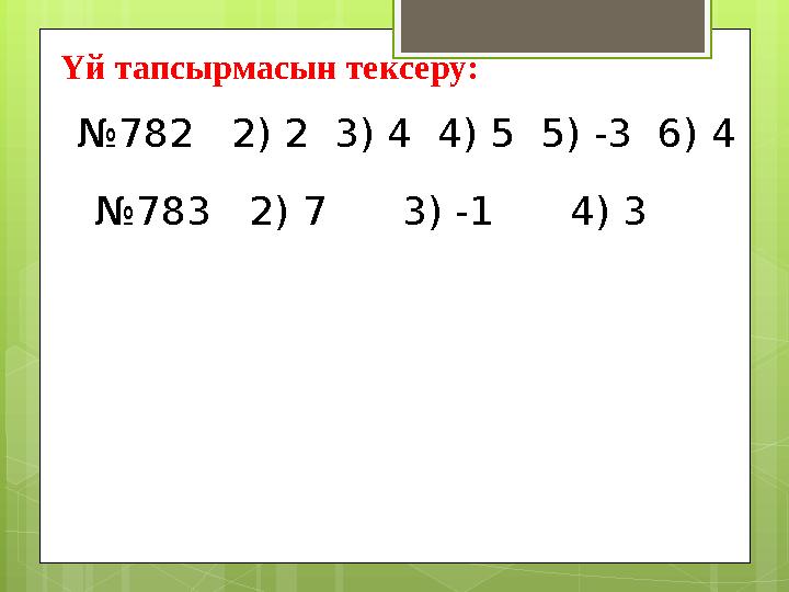 Үй тапсырмасын тексеру: № 782 2) 2 3) 4 4) 5 5) -3 6) 4 № 783 2) 7 3) -1 4) 3