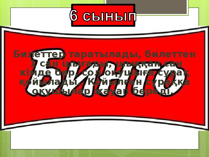 Билеттер таратылады, билеттен 1 сан шығады, шыққан сан кімде бар, сол оқушыға сұрақ қойылады. Қойылған сұраққа оқушылар жа