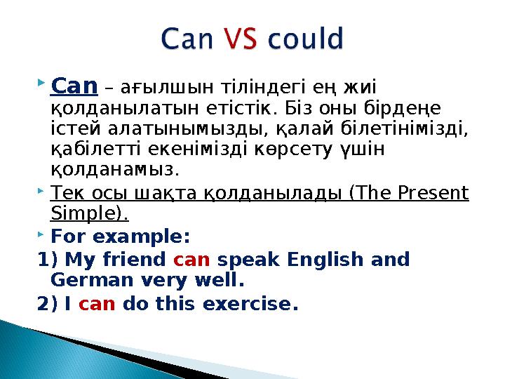  Can – ағылшын тіліндегі ең жиі қолданылатын етістік. Біз оны бірдеңе істей алатынымызды, қалай білетінімізді, қабілетті