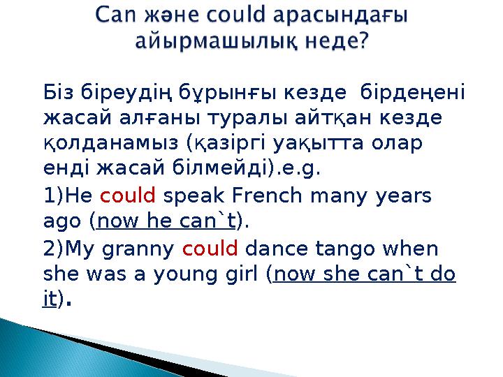 Біз біреудің бұрынғы кезде бірдеңені жасай алғаны туралы айтқан кезде қолданамыз (қазіргі уақытта олар енді жасай білмейді).