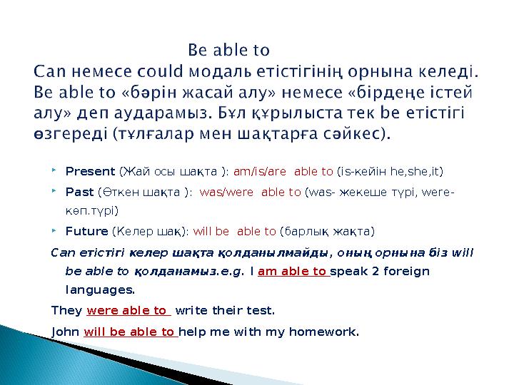  Present ( Жай осы шақта ): am/is/are able to ( is- кейін he,she,it)  Past (Өткен шақта ) : was/were able to