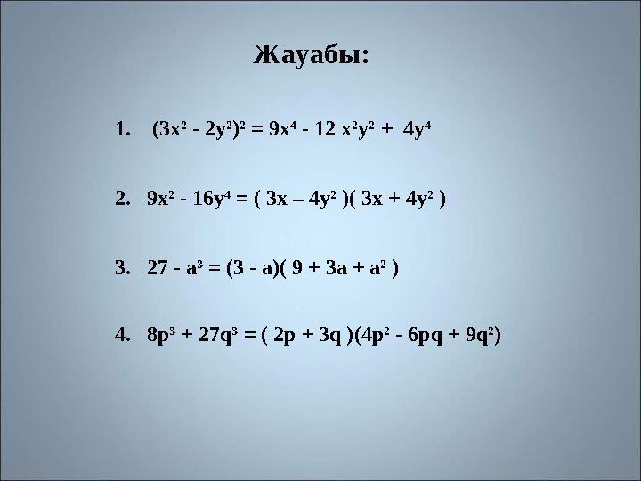 Жауабы : 1. (3x² - 2y²)² = 9x⁴ - 12 x²y² + 4y⁴ 2. 9x² - 16y⁴ = ( 3x – 4y² )( 3 x + 4y² ) 3. 27 - a³ = ( 3 - a)( 9