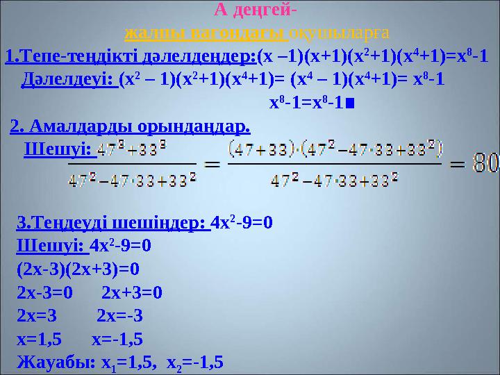 А деңгей- жалпы вагондағы оқушыларға 1.Тепе-теңдікті дәлелдеңдер: ( х –1)( х +1)( х 2 +1)( х 4 +1)= х 8 -1 Дәле
