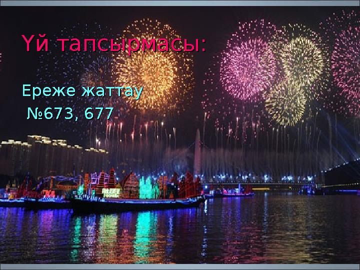 Үй тапсырмасы:Үй тапсырмасы: Ереже жаттауЕреже жаттау № № 673, 677673, 677