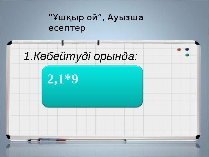 1.Көбейтуді орында: 18,8 2,1*9 “ Ұшқыр ой”, Ауызша есептер