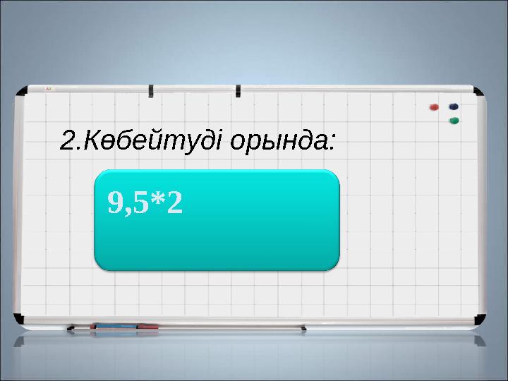 2.Көбейтуді орында: 19 9,5*2