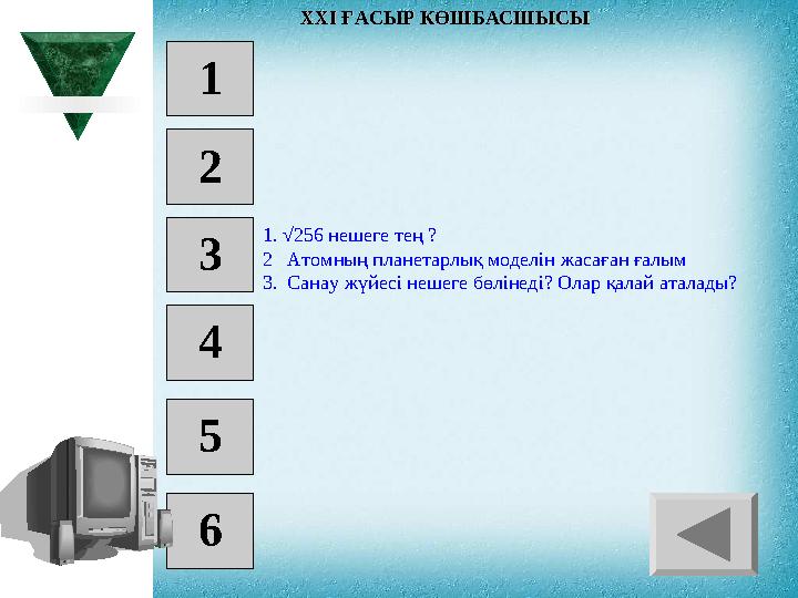 1 2 3 4 5 6 1. √256 нешеге тең ? 2 Атомның планетарлық моделін жасаған ғалым 3 . Санау жүйесі нешеге бөлінеді? Ол