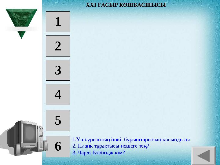 1 2 3 4 5 6 1 .Үшбұрыштың ішкі бұрыштарының қосындысы 2 . Планк тұрақтысы нешеге тең? 3 . Чарлз Бэббидж кім? XXI XXI ҒА