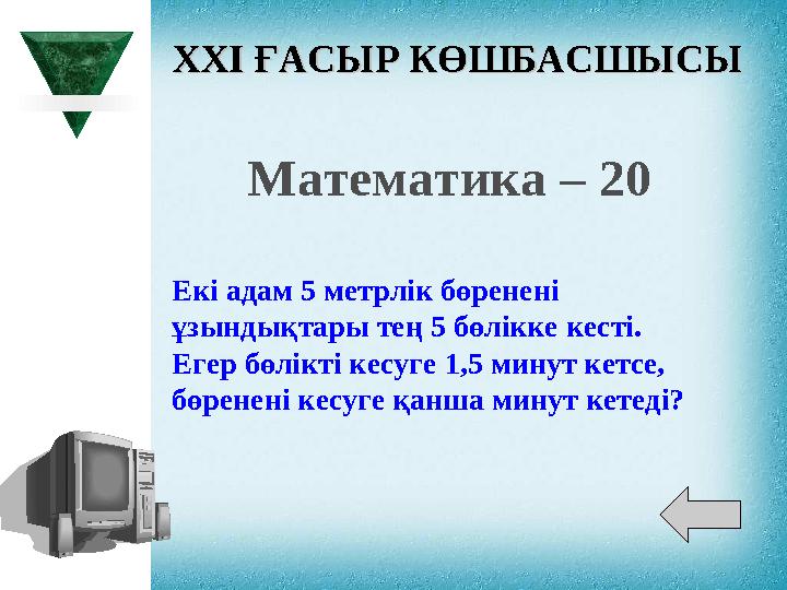 XXI XXI ҒАСЫР КӨШБАСШЫСЫҒАСЫР КӨШБАСШЫСЫ Математика – 20 Екі адам 5 метрлік бөренені ұзындықтары тең 5 бөлікке кесті. Егер