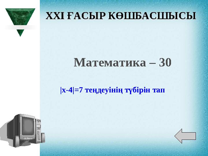 XXI XXI ҒАСЫР КӨШБАСШЫСЫҒАСЫР КӨШБАСШЫСЫ Математика – 30 |х -4 | =7 теңдеуінің түбірін тап