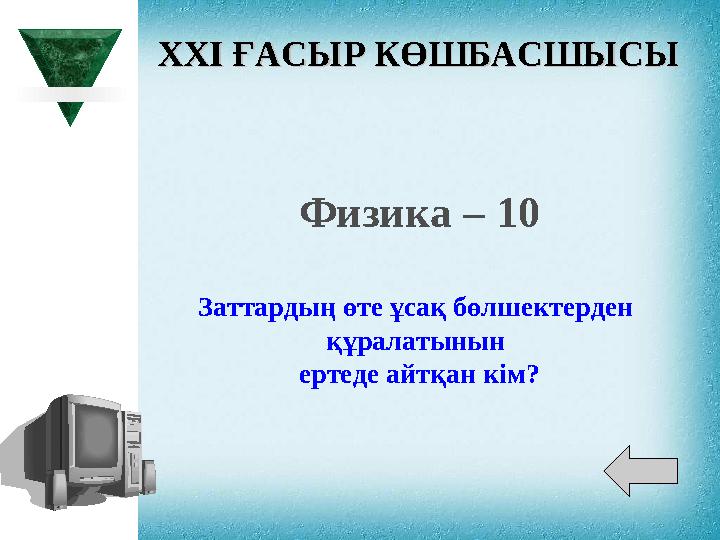 XXI XXI ҒАСЫР КӨШБАСШЫСЫҒАСЫР КӨШБАСШЫСЫ Физика – 10 Заттардың өте ұсақ бөлшектерден құралатынын ертеде айтқан кім?