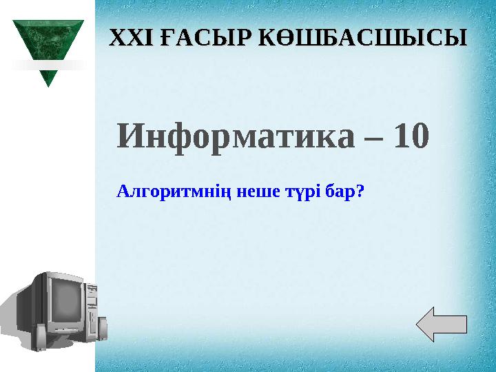 XXI XXI ҒАСЫР КӨШБАСШЫСЫҒАСЫР КӨШБАСШЫСЫ Информатика – 10 Алгоритмнің неше түрі бар?