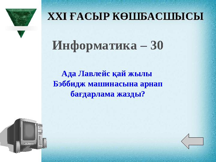 XXI XXI ҒАСЫР КӨШБАСШЫСЫҒАСЫР КӨШБАСШЫСЫ Информатика – 30 Ада Лавлейс қай жылы Бэббидж машинасына арнап бағдарлама жазды?