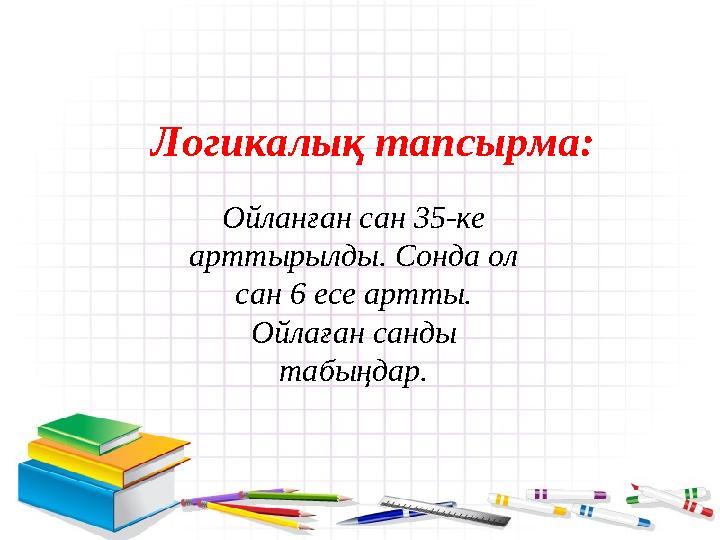 Ойланған сан 35-ке арттырылды. Сонда ол сан 6 есе артты. Ойлаған санды табыңдар. Логикалық тапсырма: