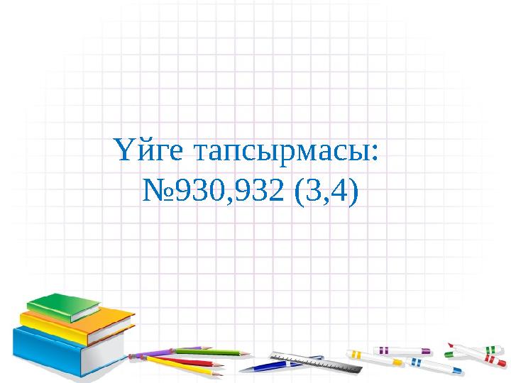 Үйге тапсырмасы: №930,932 (3,4)