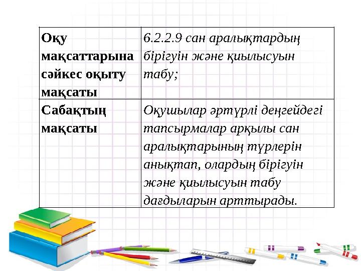 Оқу мақсаттарына сәйкес оқыту мақсаты 6.2.2.9 сан аралықтардың бірігуін және қиылысуын табу; Сабақтың мақсаты Оқушылар әрт