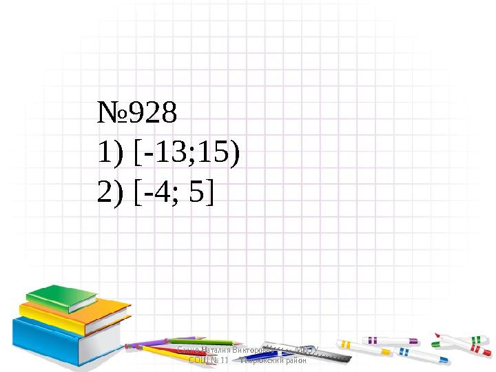 Сахно Наталия Викторовна МБОУ СОШ № 11 Темрюкский район №928 1) [-13;15) 2) [-4; 5]