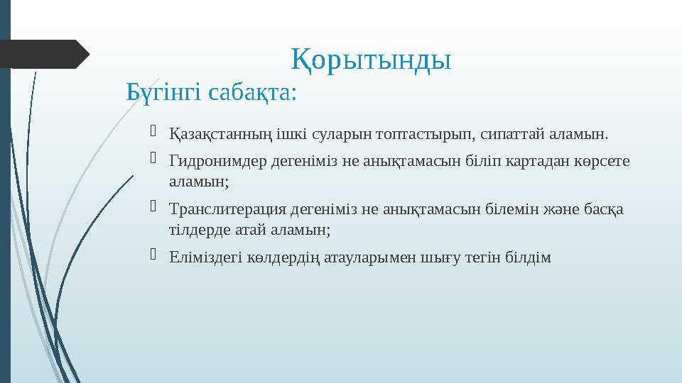 Қорытынды Бүгінгі сабақта: Қазақстанның ішкі суларын топтастырып, сипаттай аламын. Гидронимде