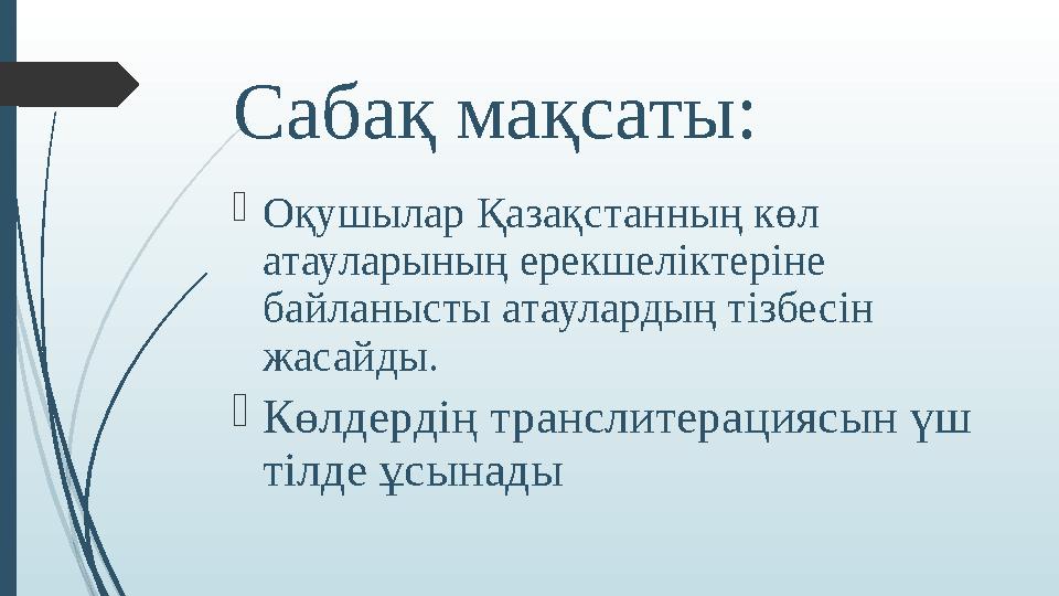 Сабақ мақсаты: Оқушылар Қазақстанның көл атауларының ерекшеліктеріне байланысты атаулардың тізбесін жасайды. Кө