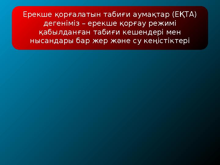 Ерекше қорғалатын табиғи аумақтар (ЕҚТА) дегеніміз – ерекше қорғау режимі қабылданған табиғи кешендері мен нысандары бар жер