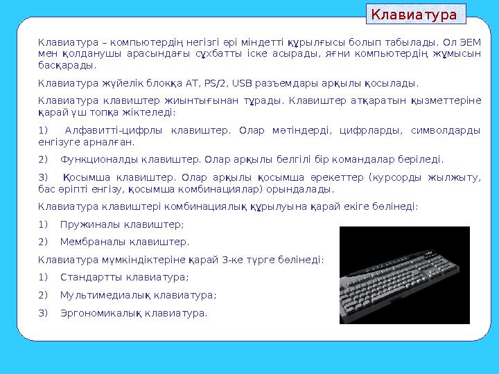 Клавиатура Клавиатура – компьютердің негізгі әрі міндетті құрылғысы болып табылады. Ол ЭЕМ мен қолданушы арасындағы сұхбатты іс