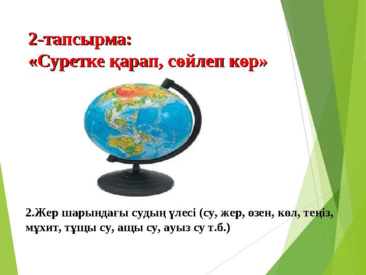 2-тапсырма:2-тапсырма: «Суретке қарап, сөйлеп көр»«Суретке қарап, сөйлеп көр» 2.Жер шарындағы судың үлесі (су, жер, өзен