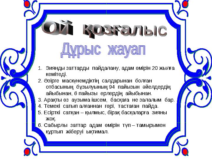 1.Зиянды заттарды пайдалану, адам өмірін 20 жылға кемітеді. 2. Әзірге маскүнемдіктің салдарынан болған отбасының бұзылу