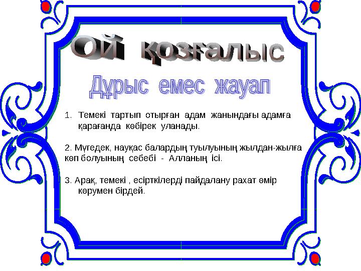 1.Темекі тартып отырған адам жанындағы адамға қарағанда көбірек уланады. 2. Мүгедек, науқас балардың туылуының жылдан-