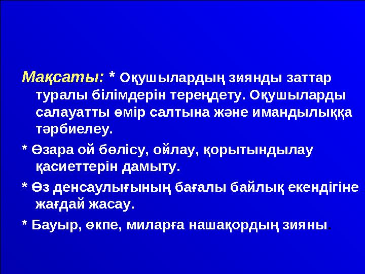 Мақсаты: * Оқушылардың зиянды заттар туралы білімдерін тереңдету. Оқушыларды салауатты өмір салтына және имандылыққа тәрб