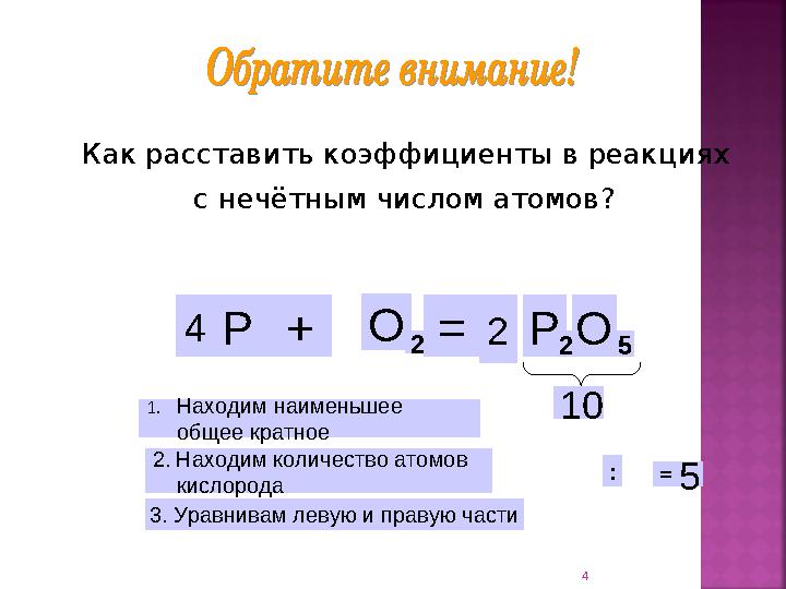 Как расставить коэффициенты в реакциях с нечётным числом атомов? 4 5 10 Р+О 2=Р 2О 5 1.Находим наименьшее общее кратно