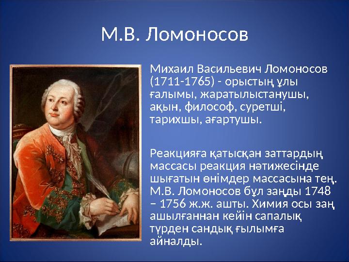 М.В. Ломоносов • Михаил Васильевич Ломоносов (1711-1765) - орыстың ұлы ғалымы, жаратылыстанушы, ақын, философ, суретші, тари