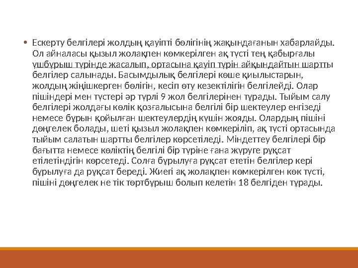 • Ескерту белгілері жолдың қауіпті бөлігінің жақындағанын хабарлайды. Ол айналасы қызыл жолақпен көмкерілген ақ түсті тең қабыр