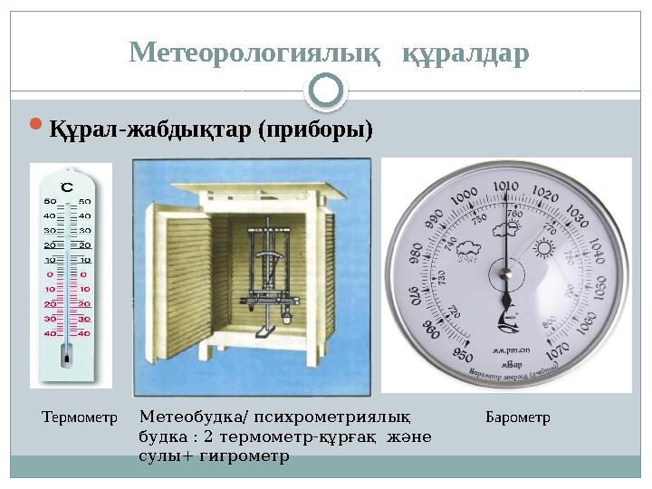 Метеорологиялық құралдар  Құрал-жабдықтар (приборы) Термометр БарометрМетеобудка/ психрометри ялық будка : 2 термометр-құ