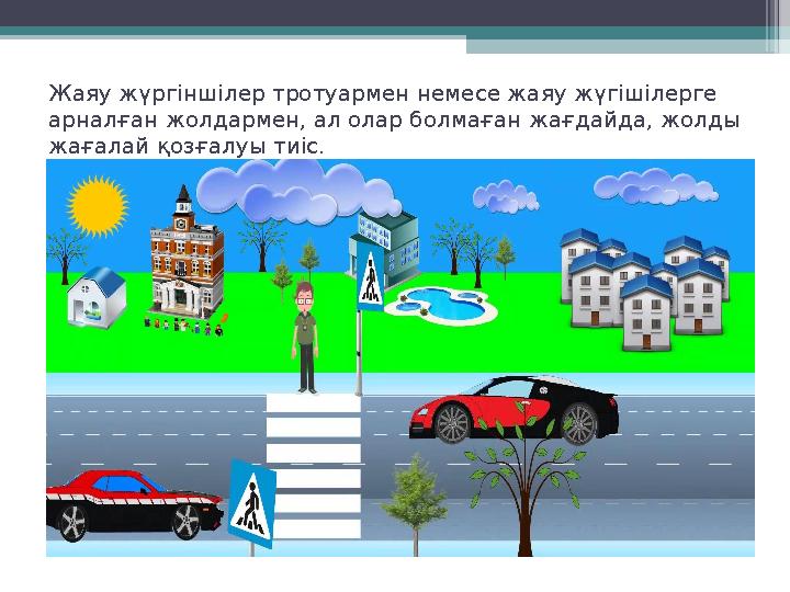 Жаяу жүргіншілер тротуармен немесе жаяу жүгішілерге арналған жолдармен, ал олар болмаған жағдайда, жолды жағалай қозғалуы тиіс