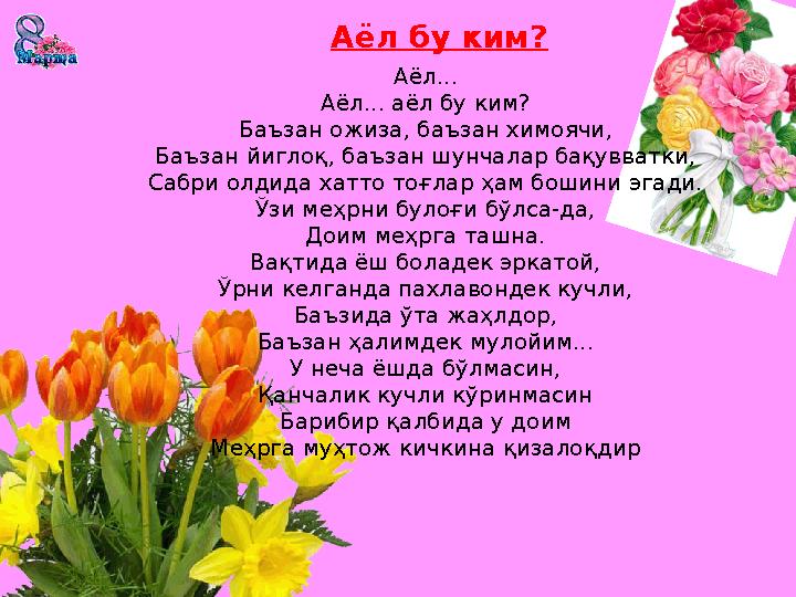 Аёл бу ким? Аёл... Аёл... аёл бу ким? Баъзан ожиза, баъзан химоячи, Баъзан йиглоқ, баъзан шунчалар бақувватки, Сабри олдида хатт