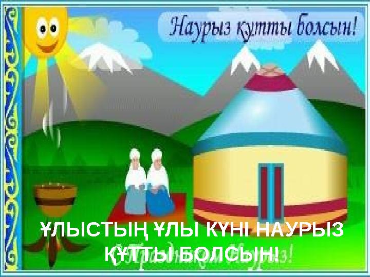 ҰЛЫСТЫҢ ҰЛЫ КҮНІ НАУРЫЗ ҚҰТТЫ БОЛСЫН!