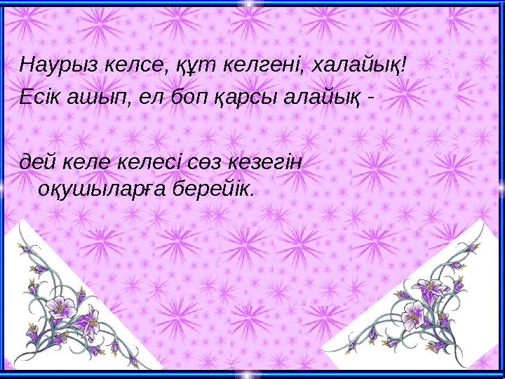 Наурыз келсе, құт келгені, халайық! Есік ашып, ел боп қарсы алайық - дей келе келесі сөз кезегін оқушыларға берейік.