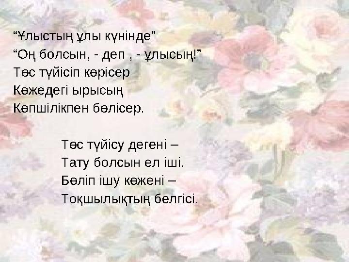 “ Ұлыстың ұлы күнінде” “ Оң болсын, - деп , - ұлысың!” Төс түйісіп көрісер Көжедегі ырысың Көпшілікпен бөлісер. Төс түйісу деген